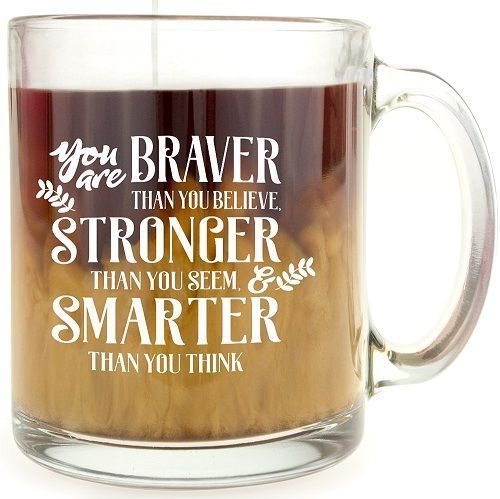 “You are braver than you believe, stronger than you seem, and smarter than you...