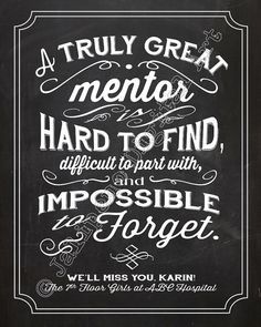 A Great Mentor is hard to find, difficult to part with, and impossible to forget...