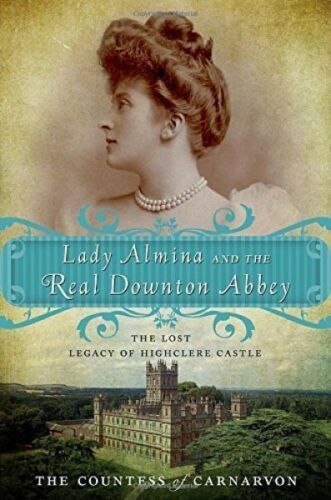 Lady Almina and the Real Downton Abbey: The Lost Legacy of Highclere Castle, the...